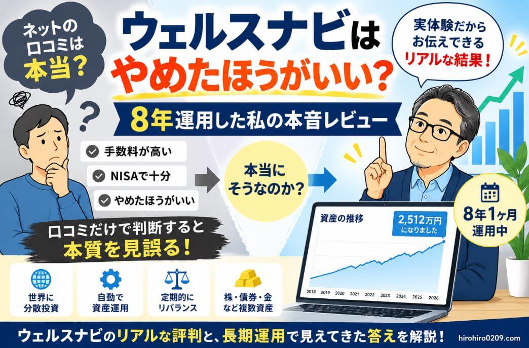 ウェルスナビはやめたほうがいいのか、8年1ヶ月運用した実体験から検証。手数料の高さやNISAとの比較だけでなく、世界への分散投資、自動運用、リバランス、株・債券・金など複数資産への分散という特徴と、評価額2,512万円になった運用実績を紹介